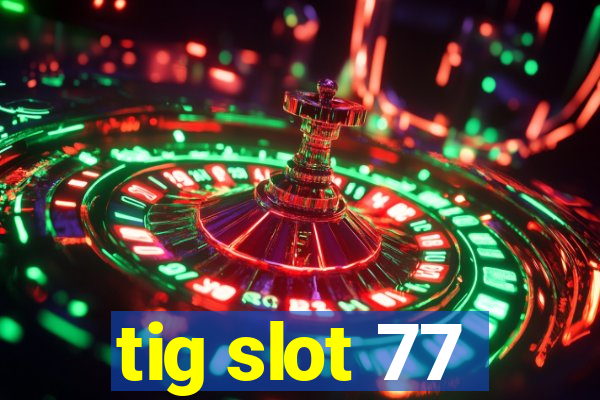 tig slot 77